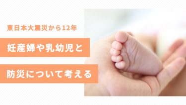 東日本大震災から12年　妊産婦や乳幼児と防災について考える