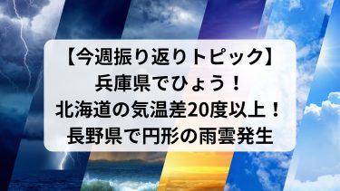 【今週振り返りトピック】兵庫県でひょう！北海道の気温差20度以上！長野県で円形の雨雲発生