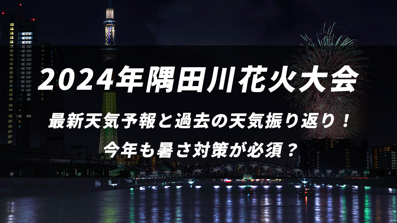【2024年隅田川花火大会】最新天気予報と過去の天気振り返り！雨で蒸し暑いけど雷は大丈夫？