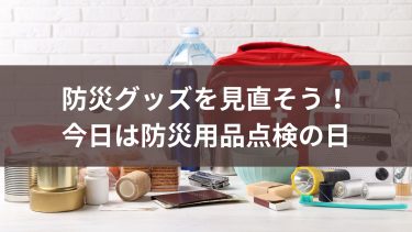 防災グッズを見直そう！今日は防災用品点検の日【気象予報士が解説】