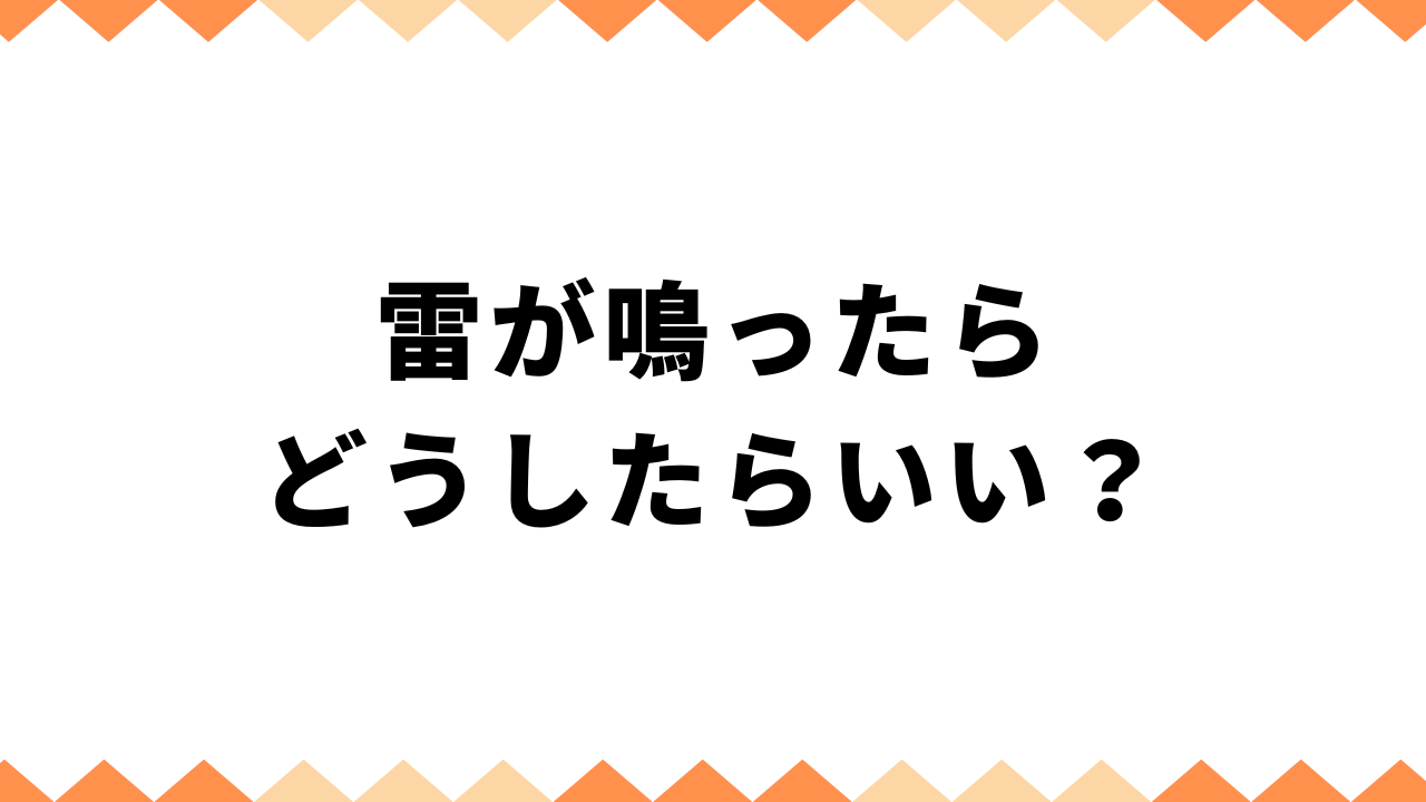 雷が鳴ったらどうしたらいい