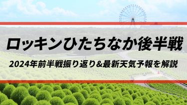 【ロッキンひたちなか後半戦】今週末は雨で少しヒンヤリした体感に！ 2024年前半戦の振り返りと後半戦の最新天気予報を解説