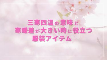 三寒四温の意味と寒暖差が大きいときに役立つ服装アイテム