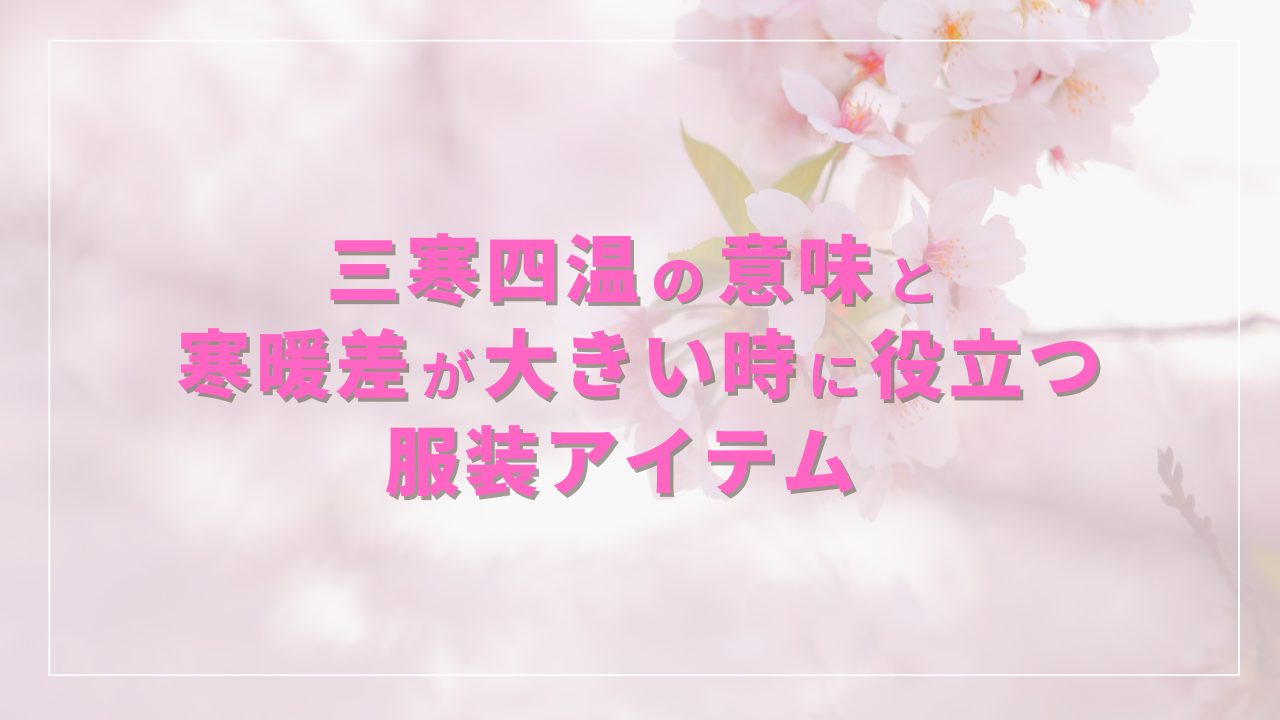 三寒四温の意味と寒暖差が大きい時に役立つ服装アイテム