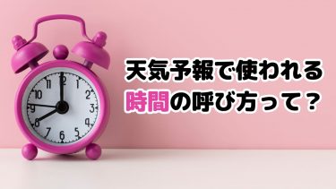 天気予報で使われる「時間」の呼び方