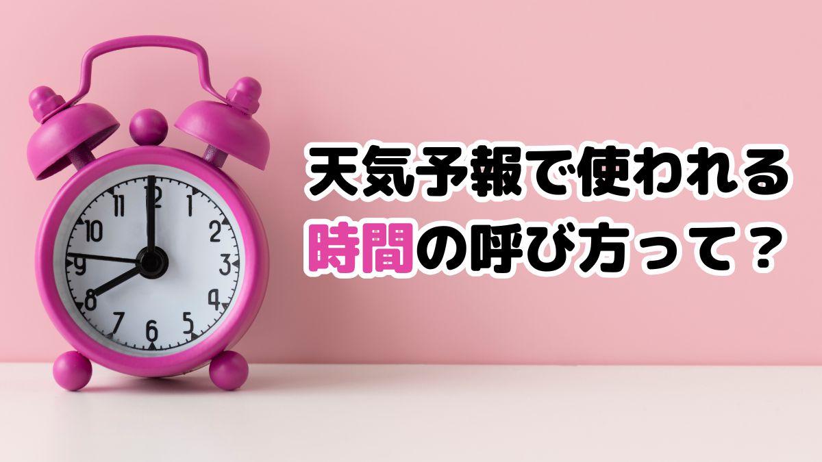 天気予報で使われる「時間」の呼び方って？朝や夕方、夜など気象用語としてのルールを分かりやすく解説！