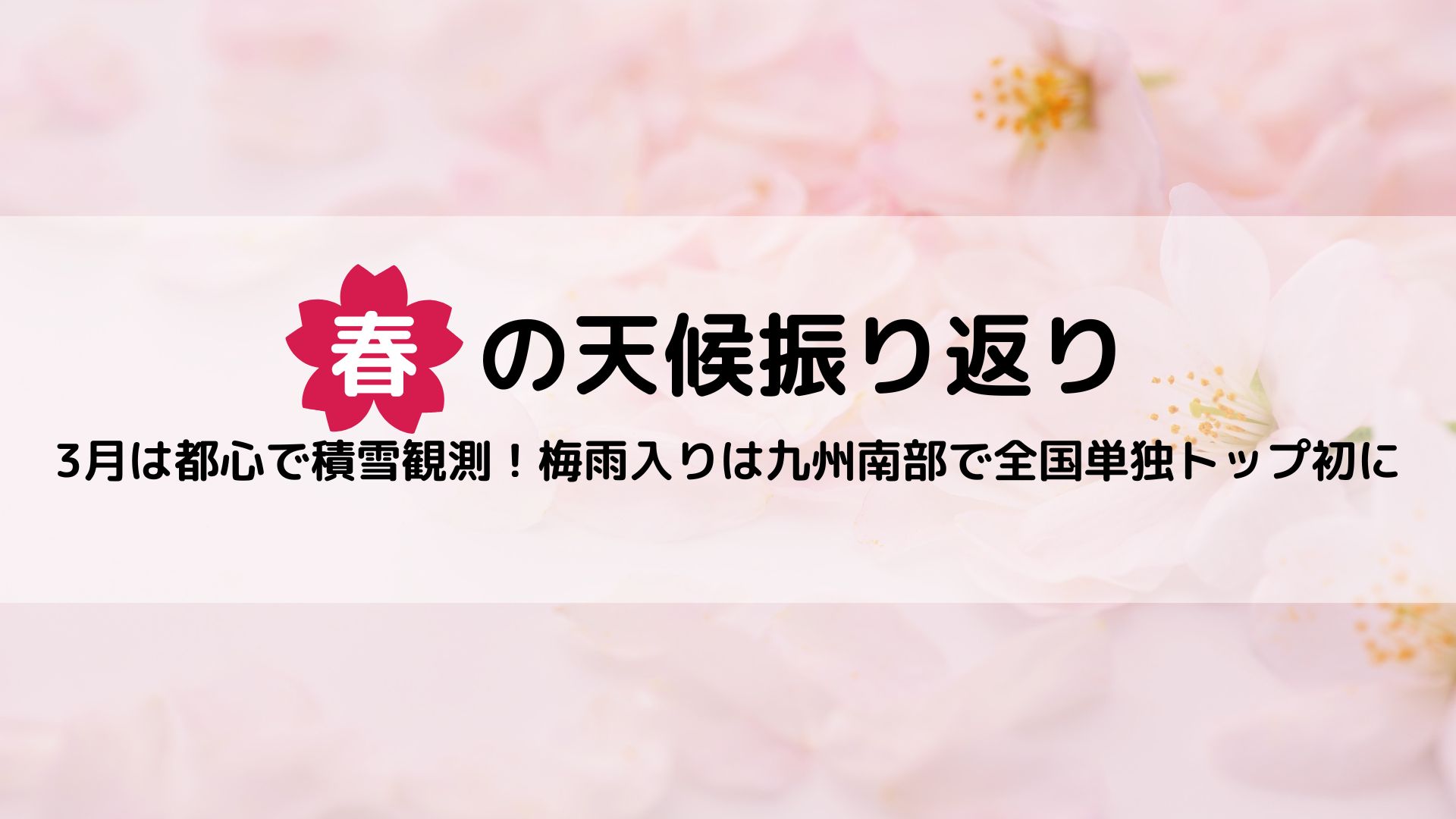 【春の天候振り返り】3月は都心で積雪観測！梅雨入りは速報値で九州南部が全国単独トップ初に