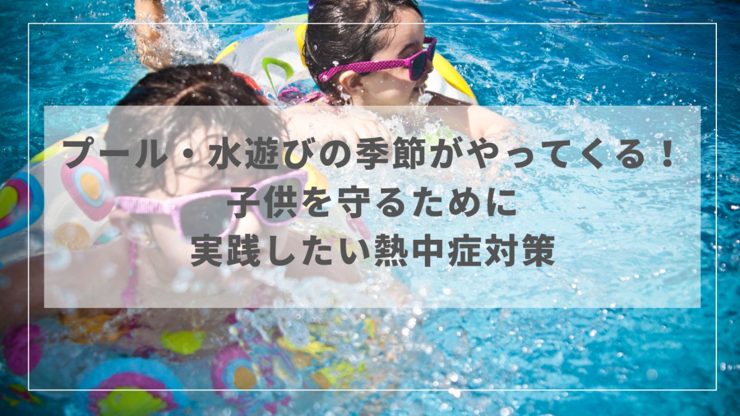 プール・水遊びの季節がやってくる！子供を守るために実践したい熱中症対策