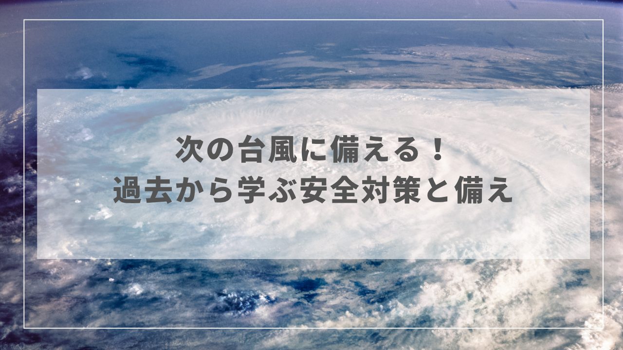 次の台風に備える！過去から学ぶ安全対策と備え
